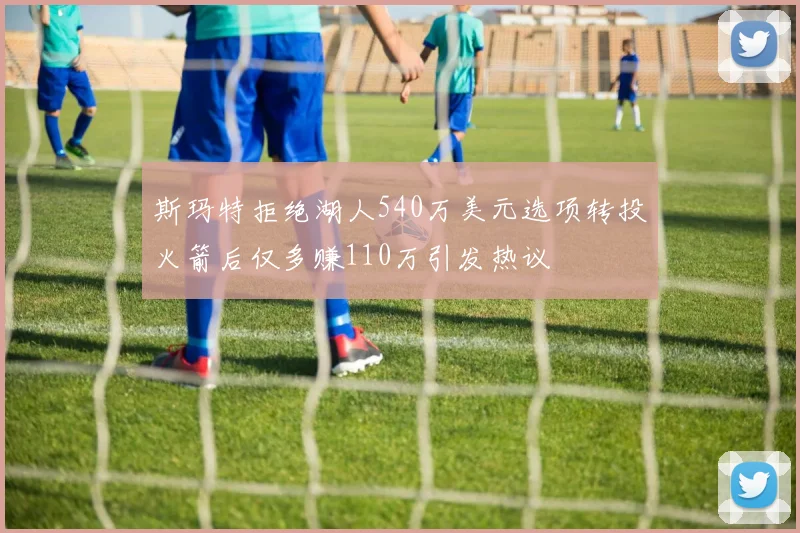 斯玛特拒绝湖人540万美元选项转投火箭后仅多赚110万引发热议