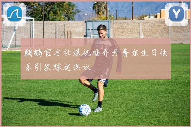 鹈鹕官方社媒祝福乔丹普尔生日快乐引发球迷热议