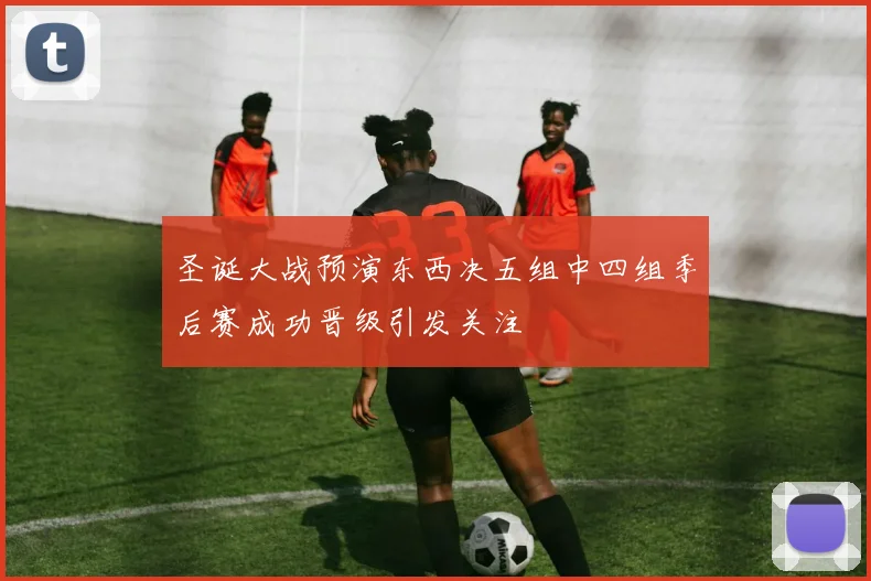 圣诞大战预演东西决五组中四组季后赛成功晋级引发关注