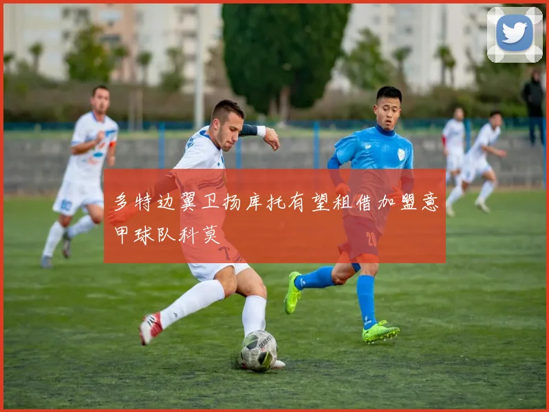 多特边翼卫扬库托有望租借加盟意甲球队科莫