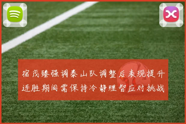 宿茂臻强调泰山队调整后表现提升连胜期间需保持冷静理智应对挑战