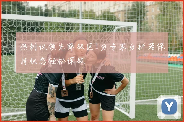 热刺仅领先降级区1分专家分析若保持状态轻松保级