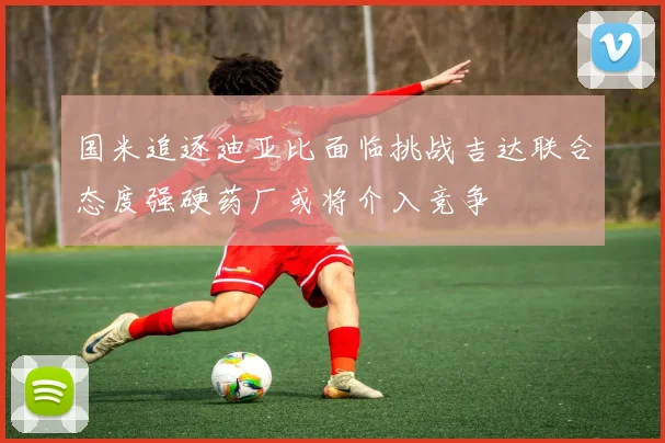 国米追逐迪亚比面临挑战吉达联合态度强硬药厂或将介入竞争