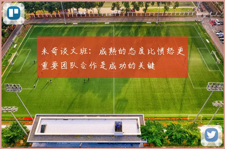 米奇谈文班：成熟的态度比愤怒更重要团队合作是成功的关键