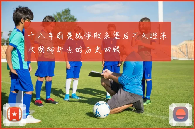 十八年前曼城惨败米堡后不久迎来收购转折点的历史回顾