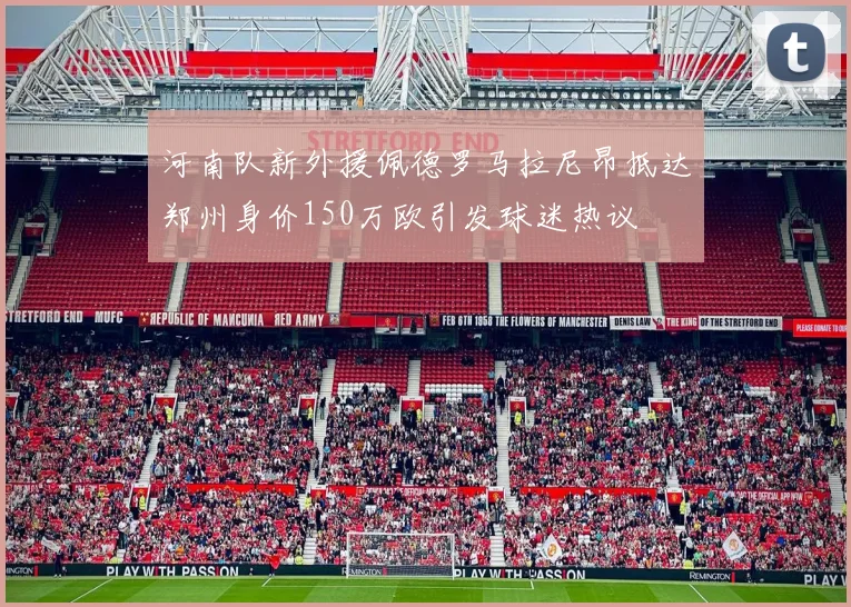 河南队新外援佩德罗马拉尼昂抵达郑州身价150万欧引发球迷热议