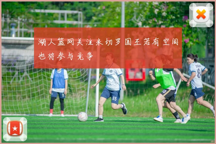 湖人篮网关注米切罗国王若有空间也将参与竞争