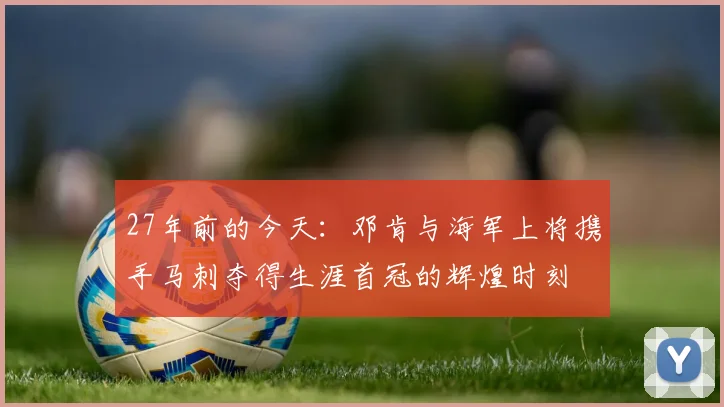 27年前的今天：邓肯与海军上将携手马刺夺得生涯首冠的辉煌时刻