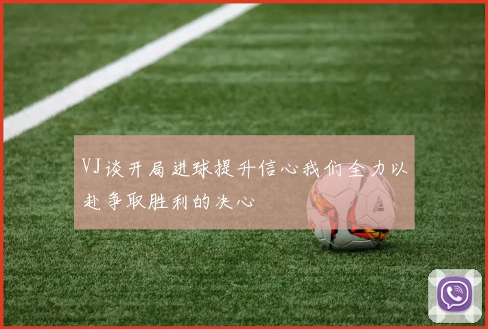 VJ谈开局进球提升信心我们全力以赴争取胜利的决心