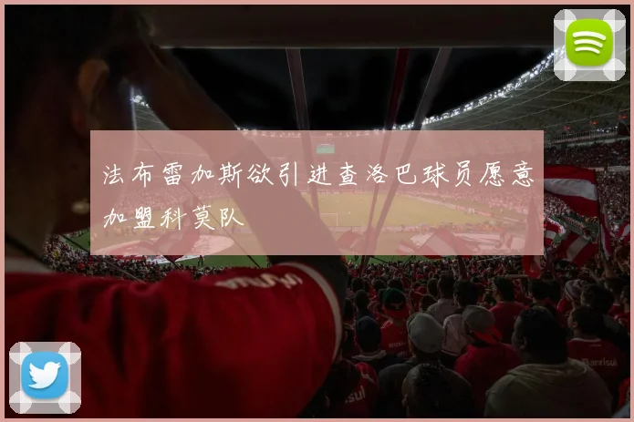 法布雷加斯欲引进查洛巴球员愿意加盟科莫队