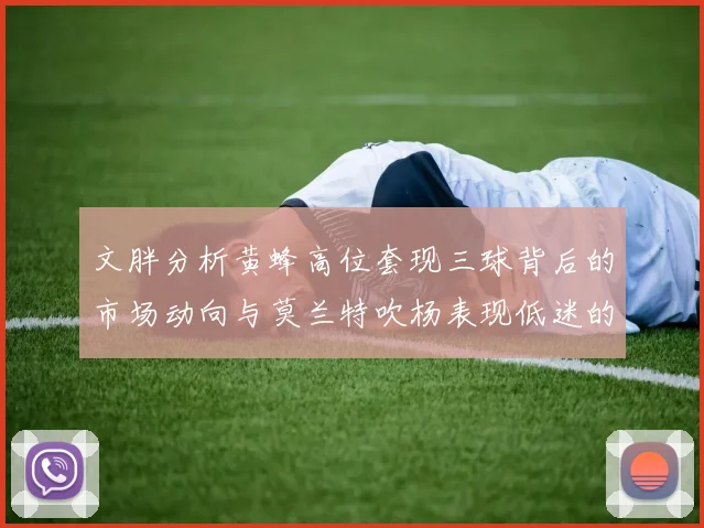 文胖分析黄蜂高位套现三球背后的市场动向与莫兰特吹杨表现低迷的影响