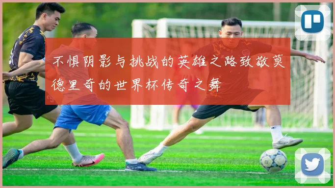 不惧阴影与挑战的英雄之路致敬莫德里奇的世界杯传奇之舞